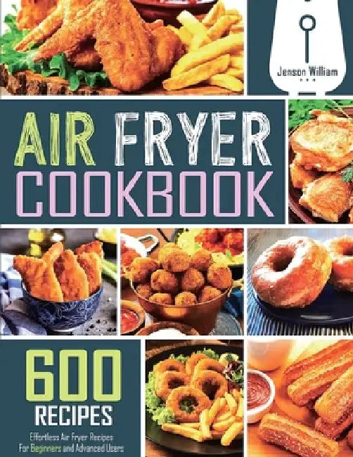 Air Fryer Cookbook: 600 Effortless Air Fryer Recipes for Beginners and Advanced Users by Jenson William