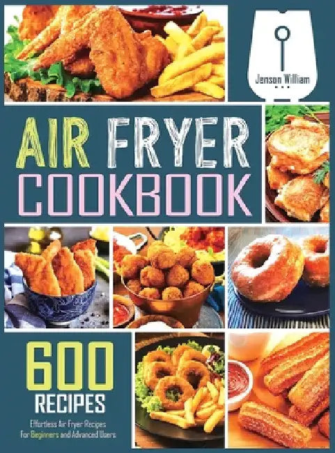 Air Fryer Cookbook: 600 Effortless Air Fryer Recipes for Beginners and Advanced Users by Jenson William
