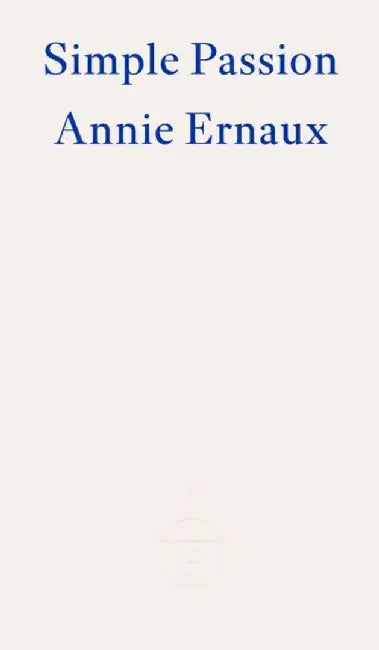 Simple Passion – WINNER OF THE 2022 NOBEL PRIZE IN LITERATURE by Annie Ernaux