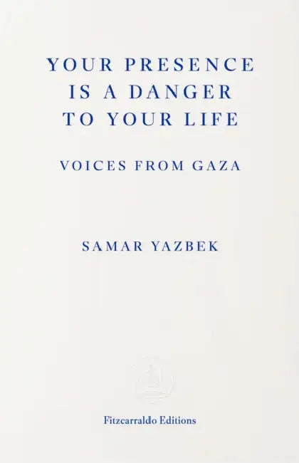 Your Presence Is a Danger to Your Life: Voices from Gaza by Samar Yazbek