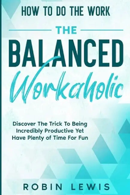 How To Do The Work: Discover The Trick To Being Incredibly Productive Yet Have Plenty of Time For Fun by Robin Lewis