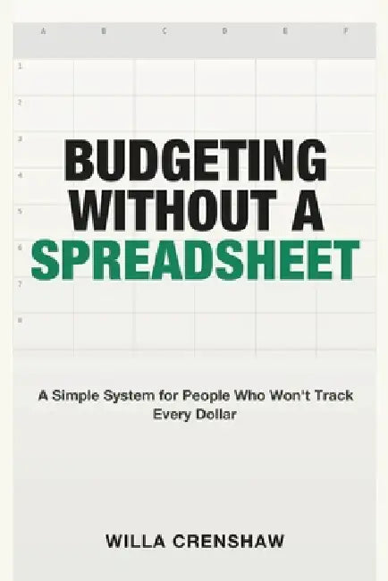 Budgeting Without a Spreadsheet: A Simple System for People Who Won't Track Every Dollar by Willa Crenshaw