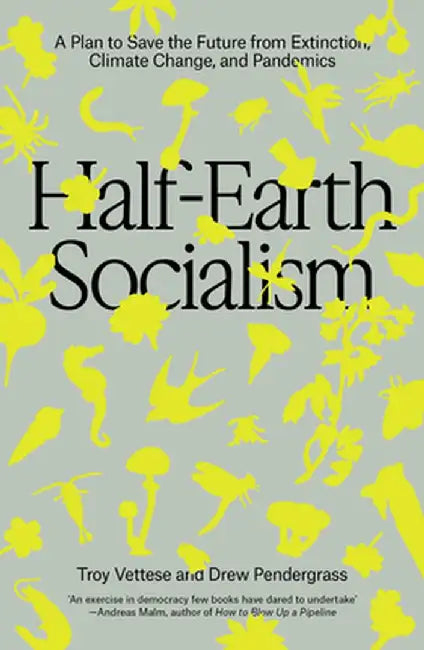 Half-Earth Socialism: A Plan to Save the Future from Extinction, Climate Change and Pandemics by Troy Vettese