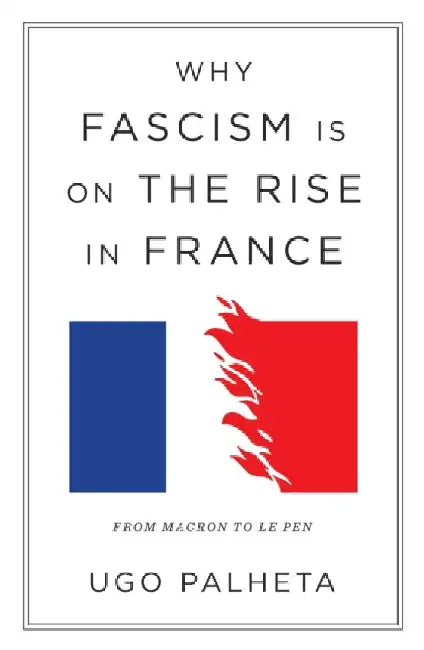 Why Fascism Is on the Rise in France: From Macron to Le Pen by Ugo Palheta