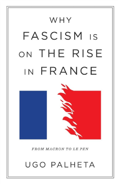 Why Fascism Is on the Rise in France: From Macron to Le Pen by Ugo Palheta