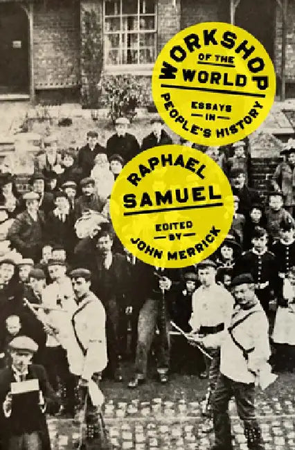 Workshop of the World: Essays in People's History by Raphael Samuel