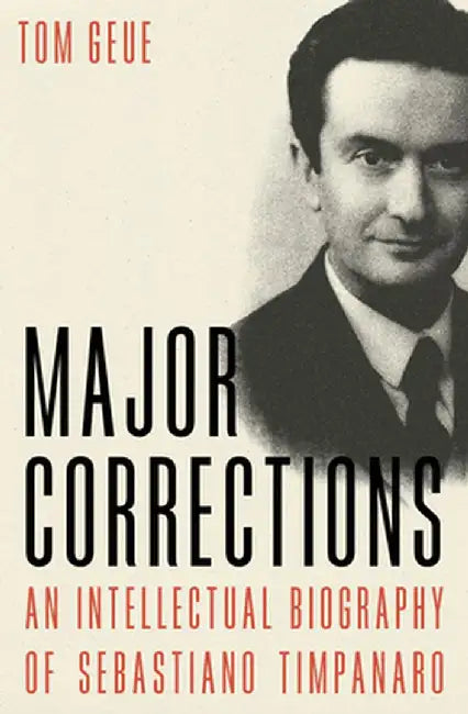 Major Corrections: An Intellectual Biography of Sebastiano Timpanaro by Tom Geue