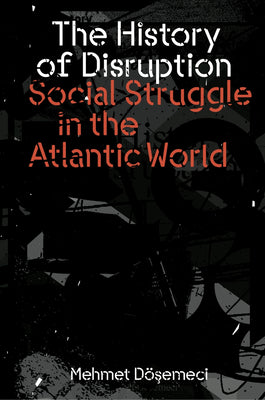 The History of Disruption: Social Struggle in the Atlantic World by Mehmet Dosemeci