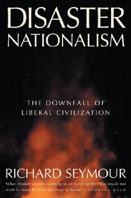 Disaster Nationalism: The Downfall of Liberal Civilization by Richard Seymour