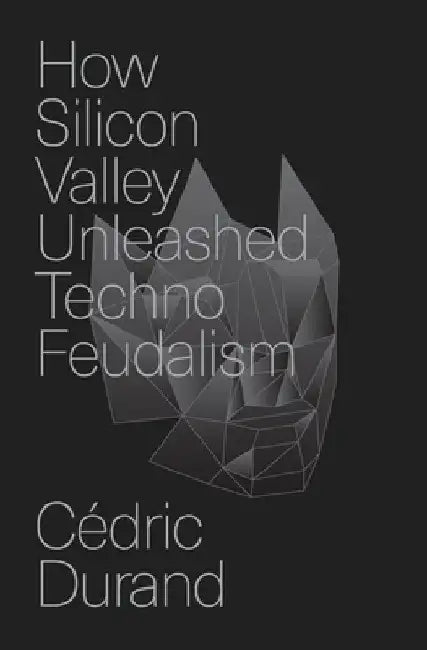 How Silicon Valley Unleashed Techno-Feudalism: The Making of the Digital Economy by Cédric Durand