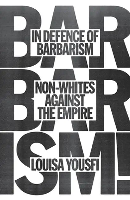 In Defense of Barbarism: Non-Whites Against the Empire by Louisa Yousfi