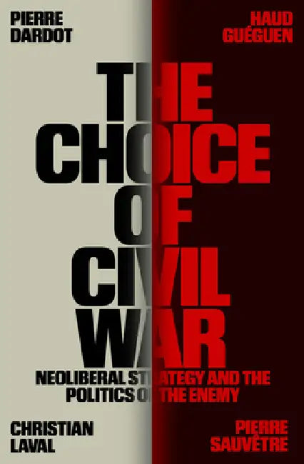 The Choice of Civil War: Neoliberal Strategy and the Politics of the Enemy by Pierre Dardot, Haud Guéguen, Christian Laval