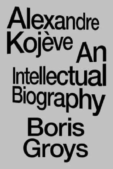 Alexandre Kojève: An Intellectual Biography by Groys, Boris
