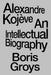 Alexandre Kojève: An Intellectual Biography by Groys, Boris