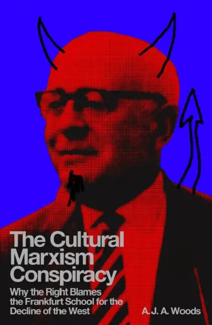 The Cultural Marxism Conspiracy: Why the Right Blames the Frankfurt School for the Decline of the West by A. J. a. Woods