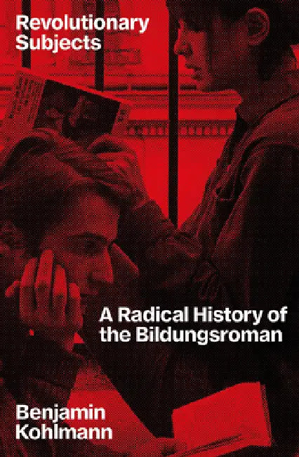 Revolutionary Subjects: A Radical History of the Bildungsroman by Benjamin Kohlmann