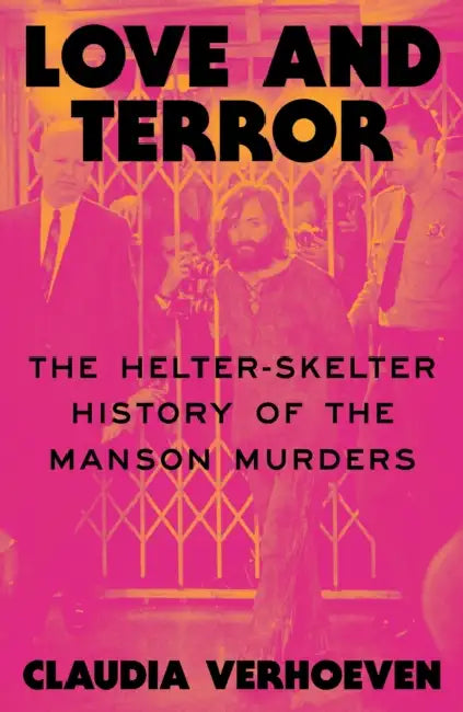 Love and Terror: The Helter-Skelter History of the Manson Murders by Claudia Verhoeven