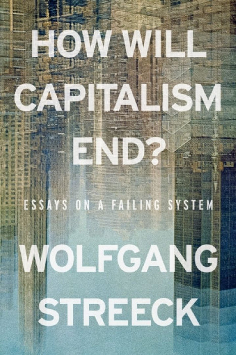 How Will Capitalism End?: Essays on a Failing System by Wolfgang Streeck
