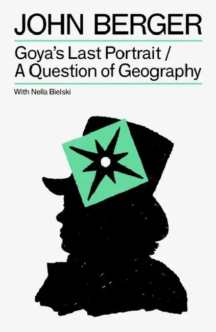 Goya's Last Portrait/A Question of Geography by John Berger, Nella Bielski