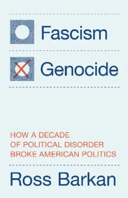 Fascism or Genocide: How a Decade of Political Disorder Broke American Politics by Ross Barkan