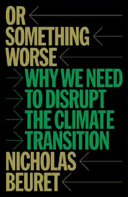 Or Something Worse: Why We Need to Disrupt the Climate Transition by Nicholas Beuret