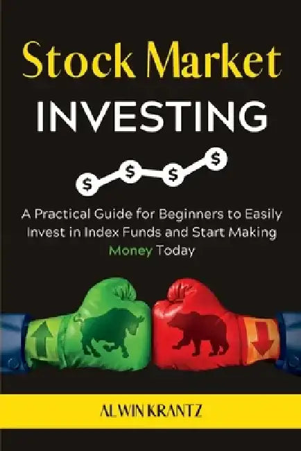 Stock Market Investing: A practical guide for beginners to easily invest in index funds and start making money today. by Alwin Krantz