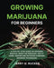 Growing Marijuana for Beginners: A Step-by-Step Guide on Growing Medical Weed for Personal Use at Home. Indoor and Outdoor Cannabis Growing Techniques by Jerry H. Rucker