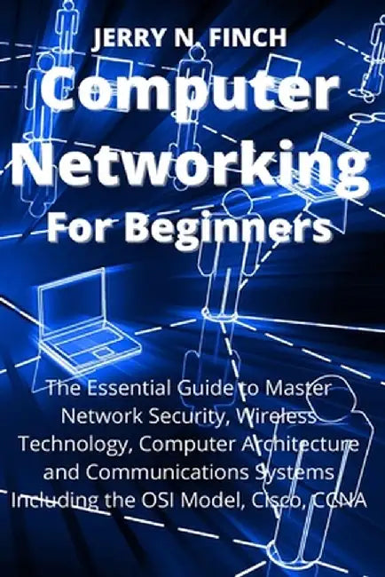 Computer Networking for Beginners: The Essential Guide to Master Network Security, Wireless Technology, Computer Architecture and Communications Syste by Jerry N. Finch