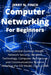 Computer Networking for Beginners: The Essential Guide to Master Network Security, Wireless Technology, Computer Architecture and Communications Syste by Jerry N. Finch