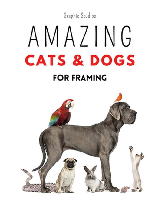 Amazing Cats and Dogs for Framing: Amazing pet photos, funny dogs and cats to frame by Graphic Studios