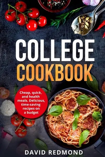 College Cookbook: Cheap, quick, and healthy meals. Delicious, time-saving recipes on a budget by David Redmond