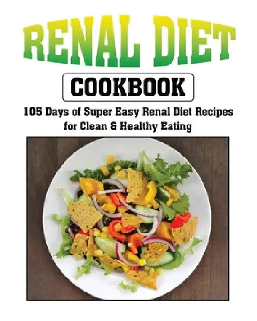 Renal Diet Cookbook: 105 Days of Super Easy Renal Diet Recipes for Clean and Healthy Eating by Anastasia Gross