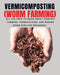 VERMICOMPOSTING (Worm Farming): All You Need to Know About Compost Farming, Vermiculture and Making Worm Bins for Beginners by Herbert Berry