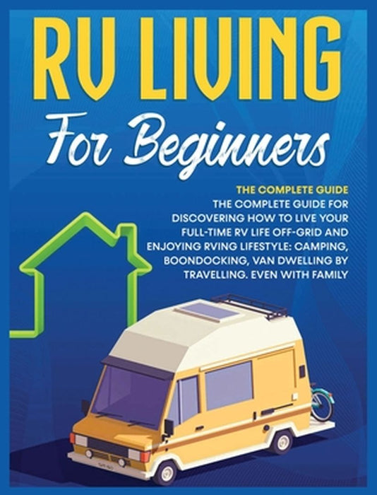 Rv Living for Beginners: The Complete Guide for Discovering How to Live your Full-Time RV Life Off-Grid and Enjoying Rving Lifestyle Camping, B by Bevan Medina