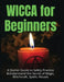 Wicca for Beginners: A Starter Guide to Safely Practice & Understand the Secret of Magic, Witchcraft, Spells and Rituals by Faye Spencer