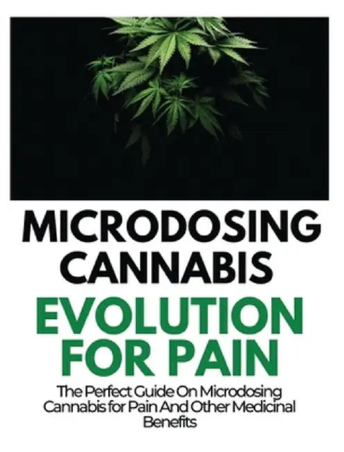 Microdosing Cannabis Evolution for Pain: The Perfect Guide on Microdosing Cannabis for Pain and Other Medicinal Benefits by Rayne Norris