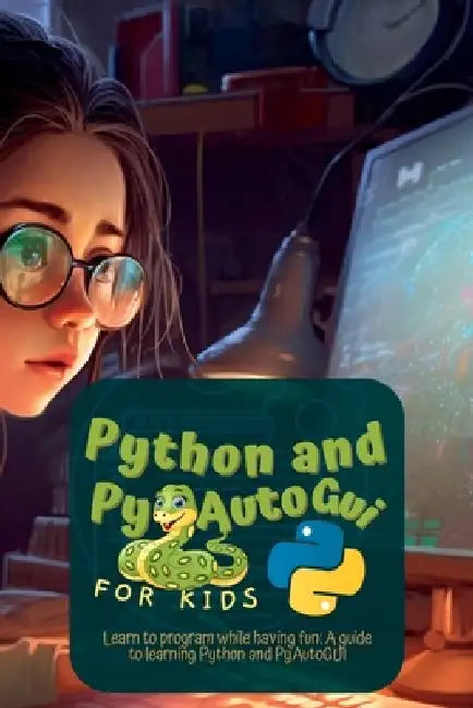 Python and Pyautogui for Kids: Learn to Program While Having Fun: A Guide to Learning Python and Pyautogui by Martin Harding