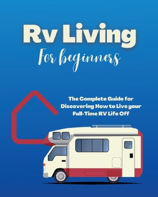 Rv Living for Beginners: The Complete Guide for Discovering How to Live your Full-Time RV Life Off-Grid and Enjoying Rving Lifestyle Camping by Erin Salvage