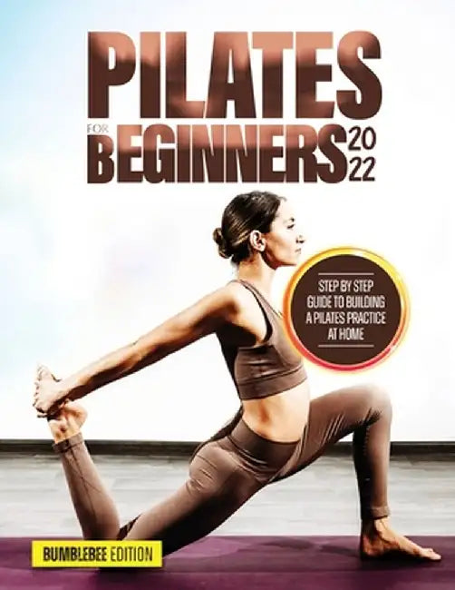 Pilates for Beginners 2022: Step by Step Guide to Building a Pilates Practice at Home by Bumblebee Edition
