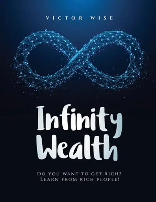 Infinity Wealth: Do you want to get rich? Learn from rich people! by V. Wise