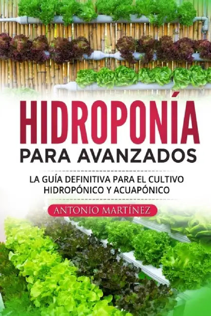 Hidroponía para avanzados: La guía definitiva para el cultivo hidropónico y acuapónico by Antonio Martínez
