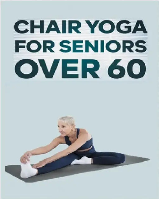 Chair Yoga for Seniors Over 60: Step By Step Guide to Chair Yoga Exercises For Optimal Agility, Flexibility, Balance and Fall Prevention by Rose, Olivia