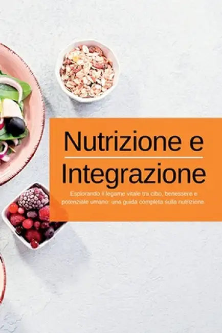 Nutrizione e Integrazione: Esplorando il legame vitale tra cibo, benessere e potenziale umano: una guida completa sulla nutrizione. by Swan Kelly