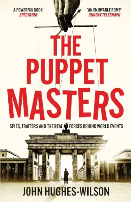 The Puppet Masters: Spies, Traitors and the Real Forces Behind World Events by John Hughes-Wilson
