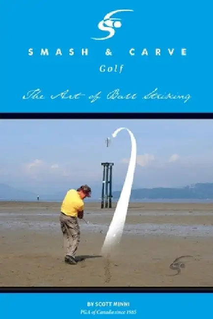 Smash and Carve Golf! The Art of Ball Striking by Scott Minni