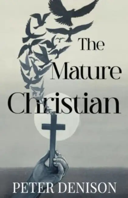 The Mature Christian by Peter Denison