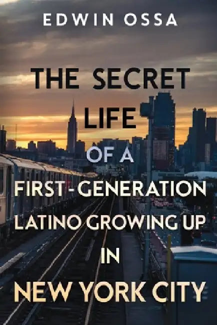The Secret Life of a First-Generation Latino Growing Up in New York City by Edwin Ossa