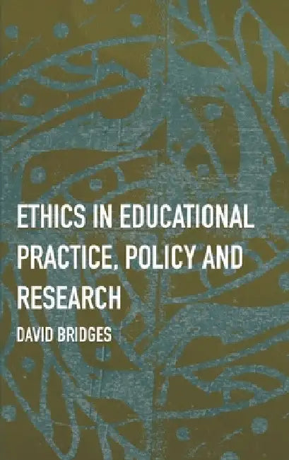 Ethics in Educational Practice, Policy and Research by David Bridges
