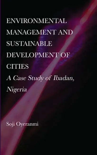 Environmental Management and Sustainable Development of Cities: A Case Study of Ibadan, Nigeria by Soji Oyeranmi