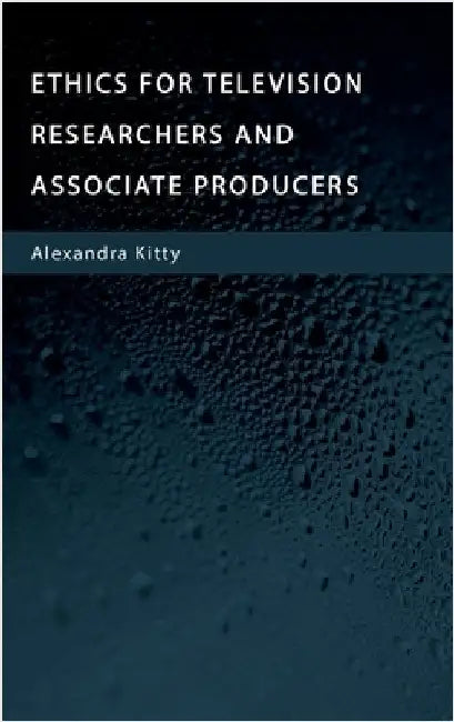 Ethics for Television Researchers and Associate Producers by Kitty, Alexandra